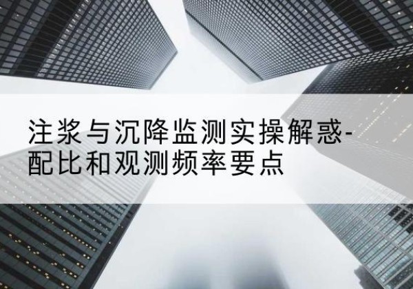 肇州水泥浆配比不当会不会造成注浆管堵管？-注浆与沉降监测实操解惑-配比和观测频率要点